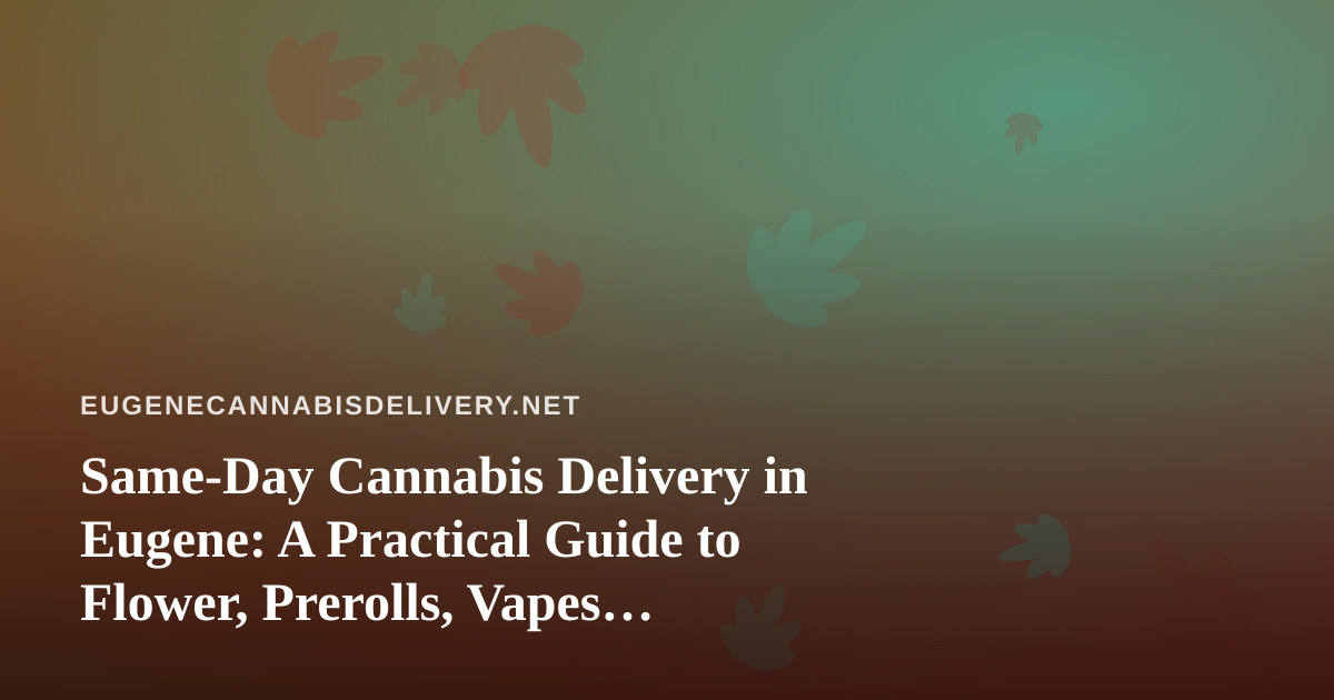 Same-Day Cannabis Delivery in Eugene: A Practical Guide to Flower, Prerolls, Vapes, Edibles, and Concentrates