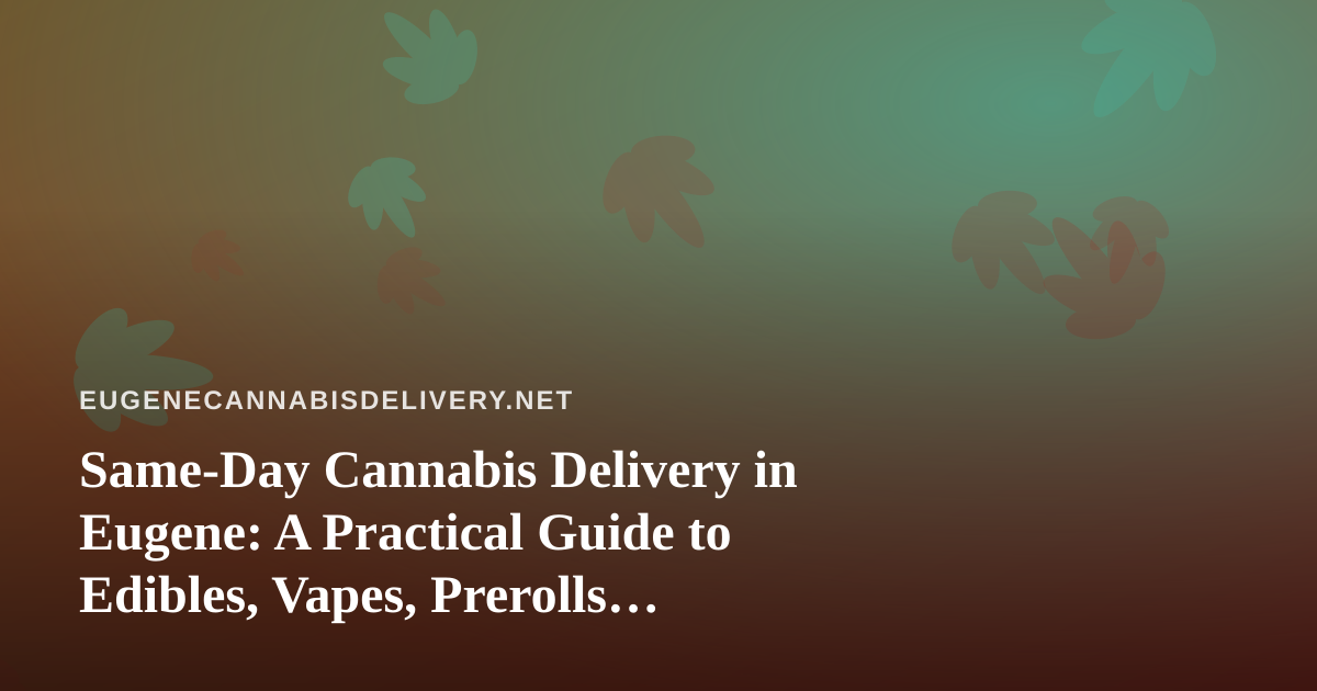 Same-Day Cannabis Delivery in Eugene: A Practical Guide to Edibles, Vapes, Prerolls, Flower and Concentrates