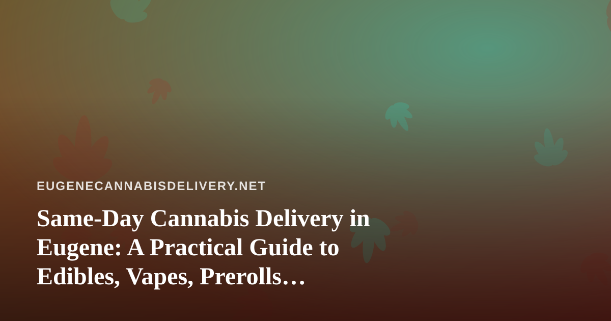 Same-Day Cannabis Delivery in Eugene: A Practical Guide to Edibles, Vapes, Prerolls, Flower, and Concentrates
