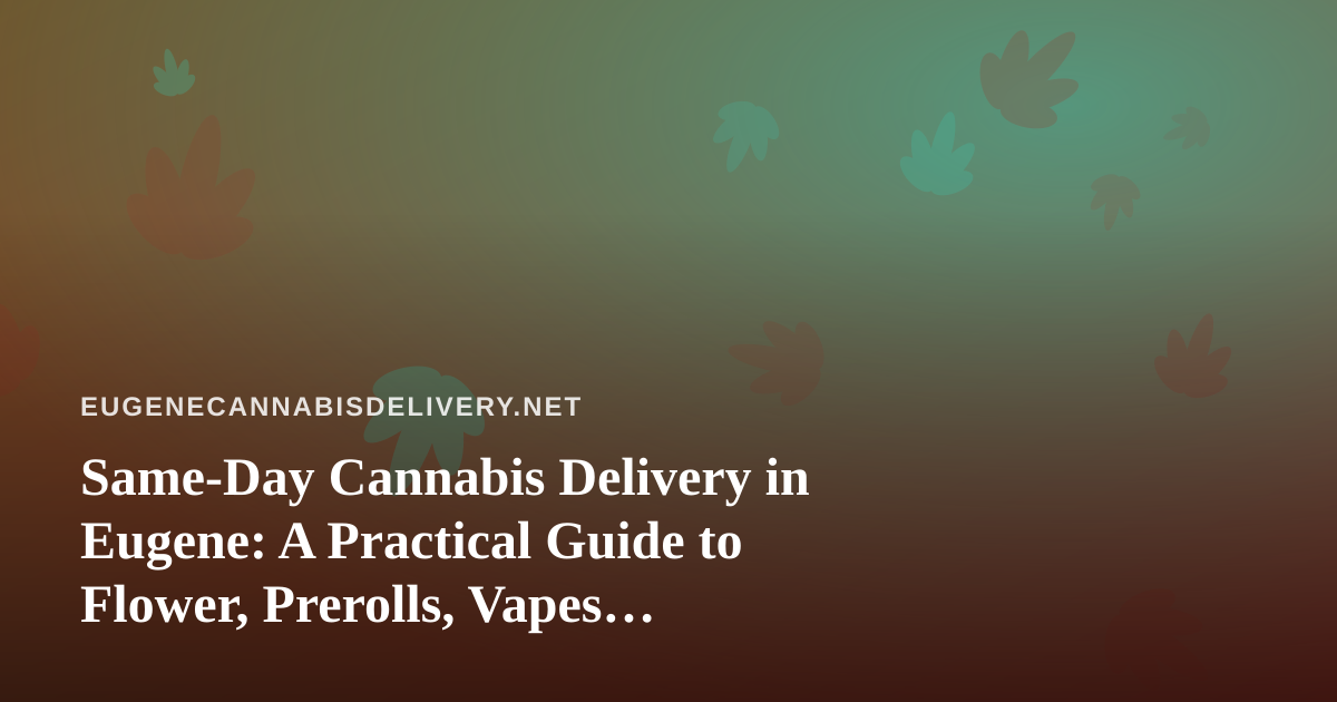 Same-Day Cannabis Delivery in Eugene: A Practical Guide to Flower, Prerolls, Vapes, Edibles and Concentrates