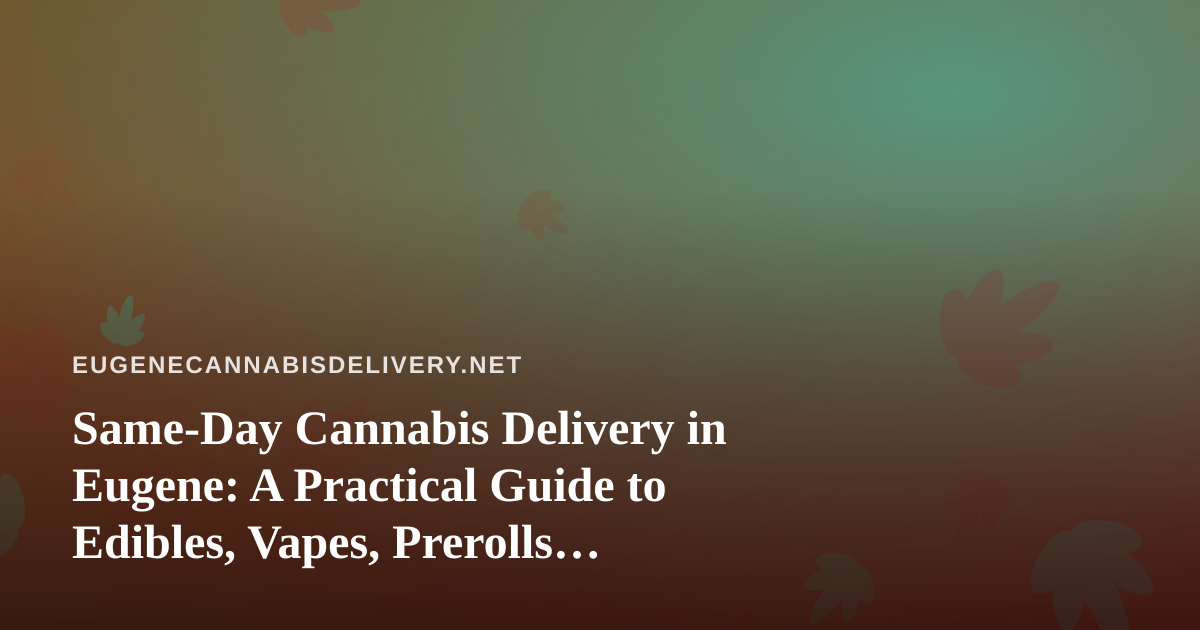 Same-Day Cannabis Delivery in Eugene: A Practical Guide to Edibles, Vapes, Prerolls, Flower, and Concentrates