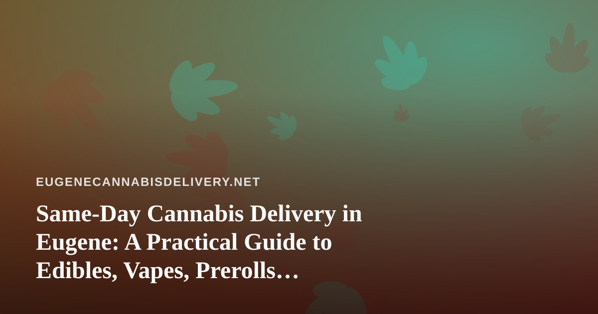 Same-Day Cannabis Delivery in Eugene: A Practical Guide to Edibles, Vapes, Prerolls, Flower, and Concentrates