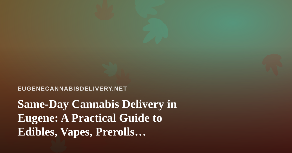Same-Day Cannabis Delivery in Eugene: A Practical Guide to Edibles, Vapes, Prerolls, Flower, and Concentrates