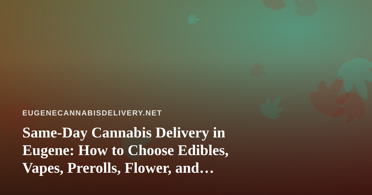 Same-Day Cannabis Delivery in Eugene: How to Choose Edibles, Vapes, Prerolls, Flower, and Concentrates