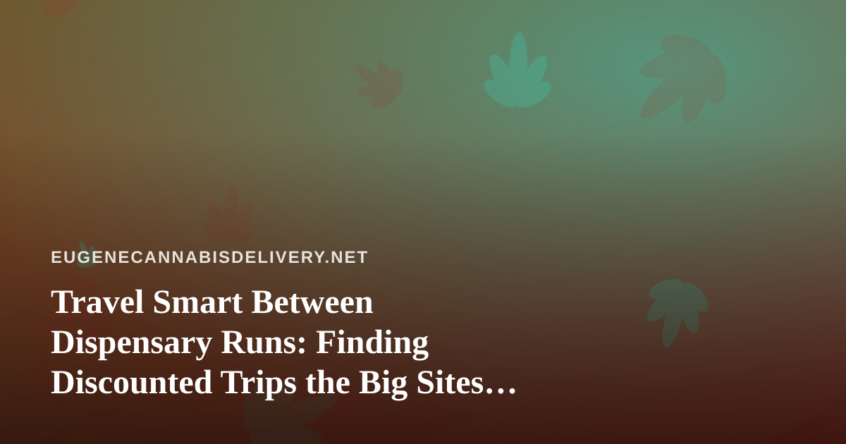 Travel Smart Between Dispensary Runs: Finding Discounted Trips the Big Sites Won’t Show You