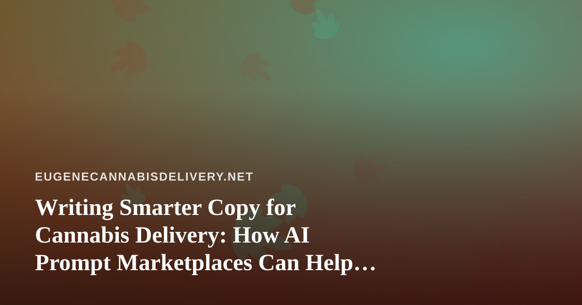 Writing Smarter Copy for Cannabis Delivery: How AI Prompt Marketplaces Can Help Your Operation